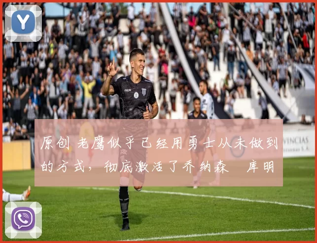 原创 老鹰似乎已经用勇士从未做到的方式,彻底激活了乔纳森・库明加