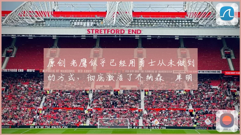 原创 老鹰似乎已经用勇士从未做到的方式，彻底激活了乔纳森・库明加