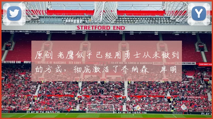 原创 老鹰似乎已经用勇士从未做到的方式，彻底激活了乔纳森・库明加