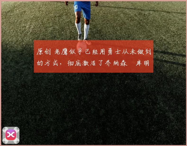 原创 老鹰似乎已经用勇士从未做到的方式,彻底激活了乔纳森・库明加