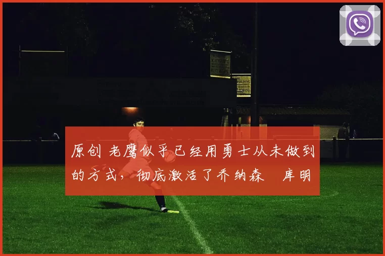 原创 老鹰似乎已经用勇士从未做到的方式,彻底激活了乔纳森・库明加