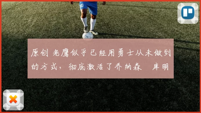 原创 老鹰似乎已经用勇士从未做到的方式，彻底激活了乔纳森・库明加