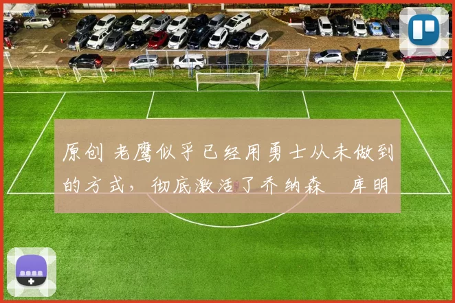 原创 老鹰似乎已经用勇士从未做到的方式,彻底激活了乔纳森・库明加