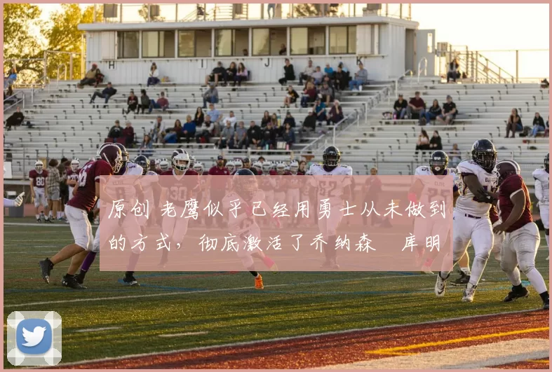 原创 老鹰似乎已经用勇士从未做到的方式,彻底激活了乔纳森・库明加