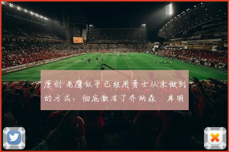 原创 老鹰似乎已经用勇士从未做到的方式,彻底激活了乔纳森・库明加