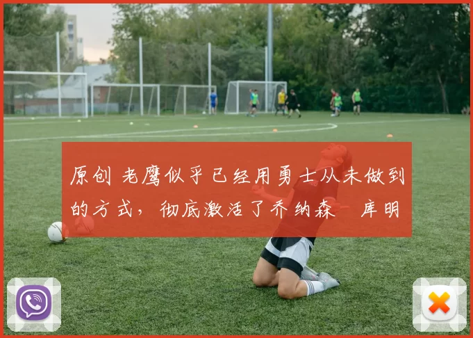 原创 老鹰似乎已经用勇士从未做到的方式,彻底激活了乔纳森・库明加