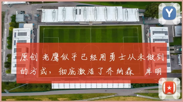 原创 老鹰似乎已经用勇士从未做到的方式,彻底激活了乔纳森・库明加