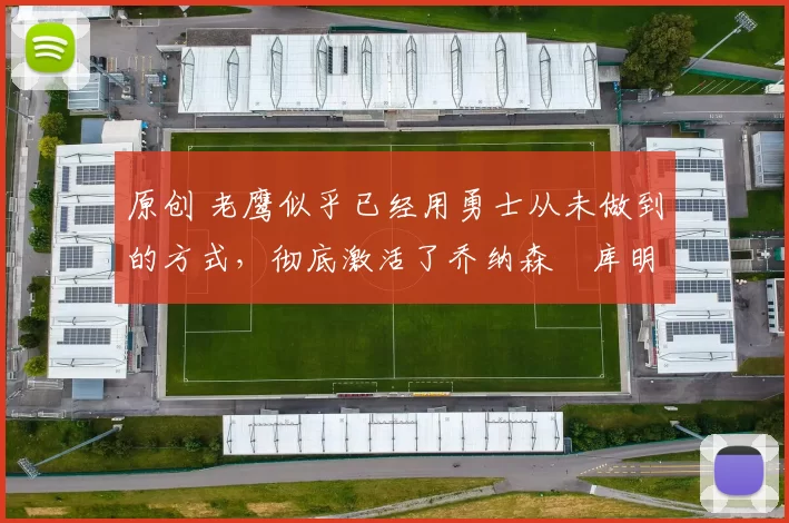 原创 老鹰似乎已经用勇士从未做到的方式,彻底激活了乔纳森・库明加