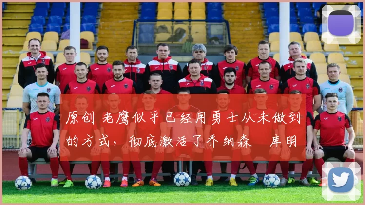 原创 老鹰似乎已经用勇士从未做到的方式,彻底激活了乔纳森・库明加