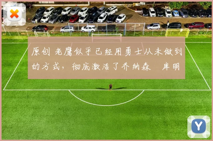 原创 老鹰似乎已经用勇士从未做到的方式，彻底激活了乔纳森・库明加