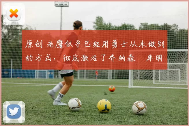 原创 老鹰似乎已经用勇士从未做到的方式,彻底激活了乔纳森・库明加