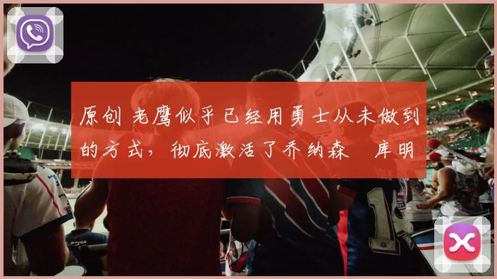 原创 老鹰似乎已经用勇士从未做到的方式,彻底激活了乔纳森・库明加