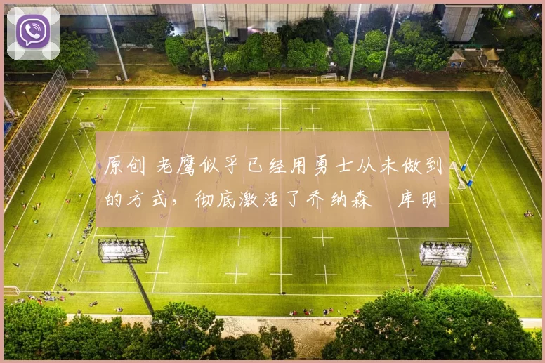 原创 老鹰似乎已经用勇士从未做到的方式，彻底激活了乔纳森・库明加