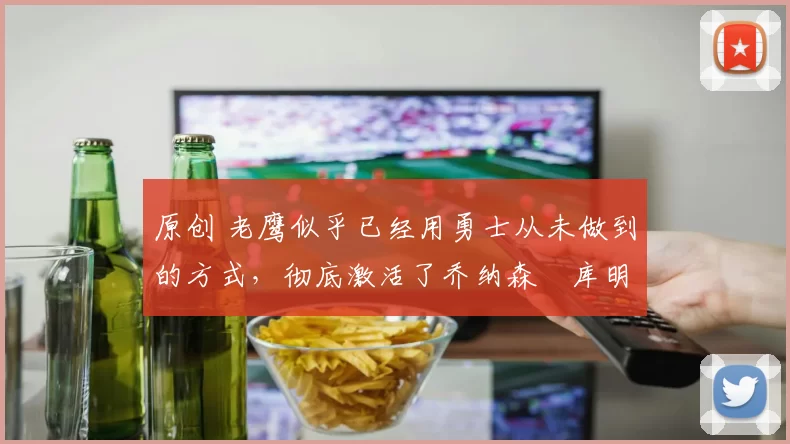 原创 老鹰似乎已经用勇士从未做到的方式,彻底激活了乔纳森・库明加