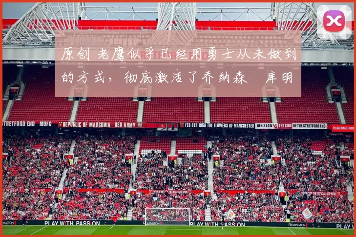 原创 老鹰似乎已经用勇士从未做到的方式,彻底激活了乔纳森・库明加