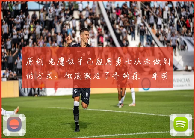 原创 老鹰似乎已经用勇士从未做到的方式,彻底激活了乔纳森・库明加