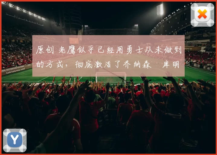 原创 老鹰似乎已经用勇士从未做到的方式,彻底激活了乔纳森・库明加