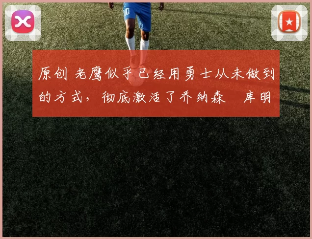 原创 老鹰似乎已经用勇士从未做到的方式，彻底激活了乔纳森・库明加