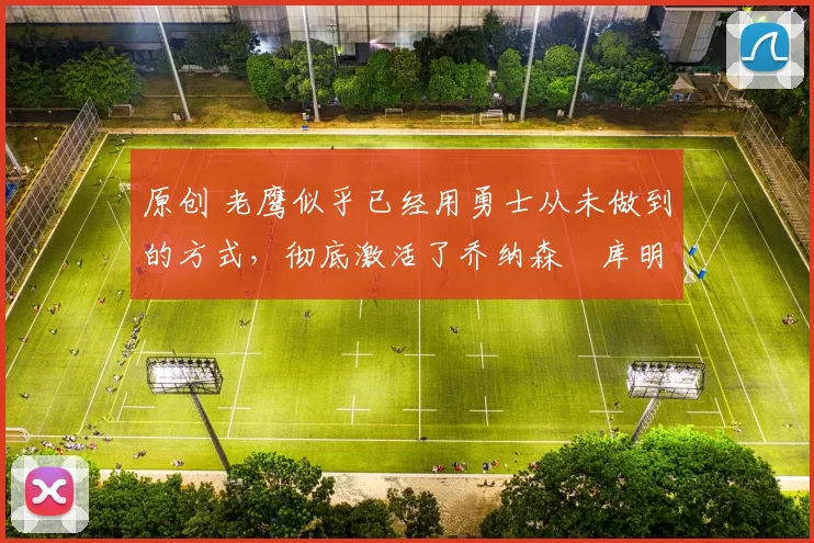 原创 老鹰似乎已经用勇士从未做到的方式，彻底激活了乔纳森・库明加