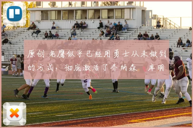 原创 老鹰似乎已经用勇士从未做到的方式，彻底激活了乔纳森・库明加