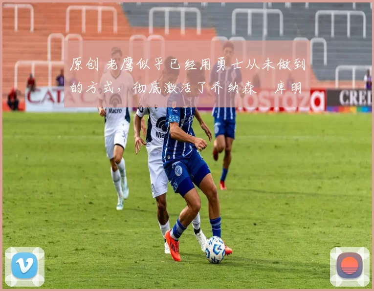 原创 老鹰似乎已经用勇士从未做到的方式,彻底激活了乔纳森・库明加