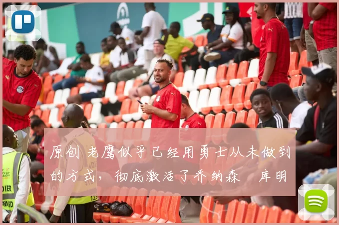 原创 老鹰似乎已经用勇士从未做到的方式,彻底激活了乔纳森・库明加