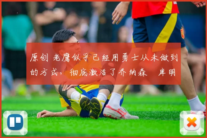 原创 老鹰似乎已经用勇士从未做到的方式,彻底激活了乔纳森・库明加