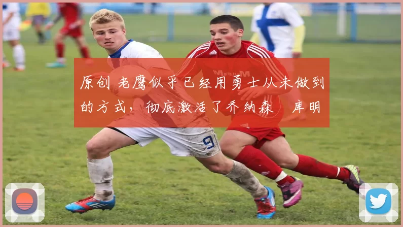 原创 老鹰似乎已经用勇士从未做到的方式,彻底激活了乔纳森・库明加