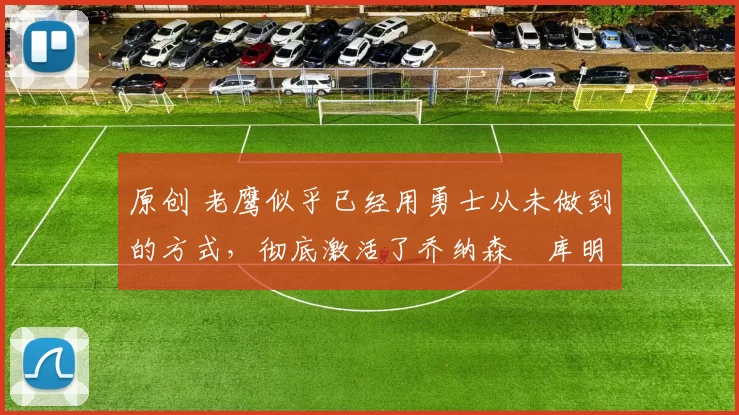 原创 老鹰似乎已经用勇士从未做到的方式，彻底激活了乔纳森・库明加