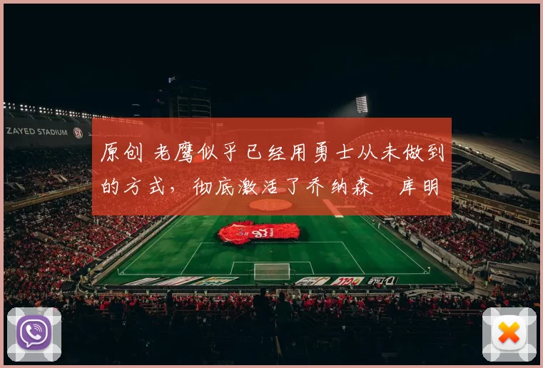 原创 老鹰似乎已经用勇士从未做到的方式,彻底激活了乔纳森・库明加