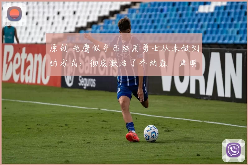 原创 老鹰似乎已经用勇士从未做到的方式,彻底激活了乔纳森・库明加