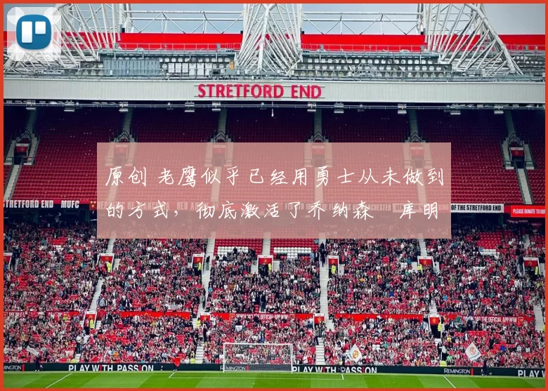 原创 老鹰似乎已经用勇士从未做到的方式,彻底激活了乔纳森・库明加