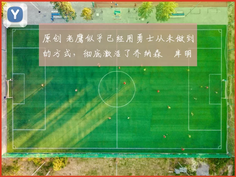 原创 老鹰似乎已经用勇士从未做到的方式，彻底激活了乔纳森・库明加