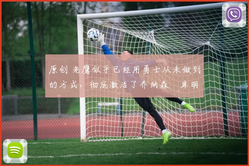 原创 老鹰似乎已经用勇士从未做到的方式,彻底激活了乔纳森・库明加
