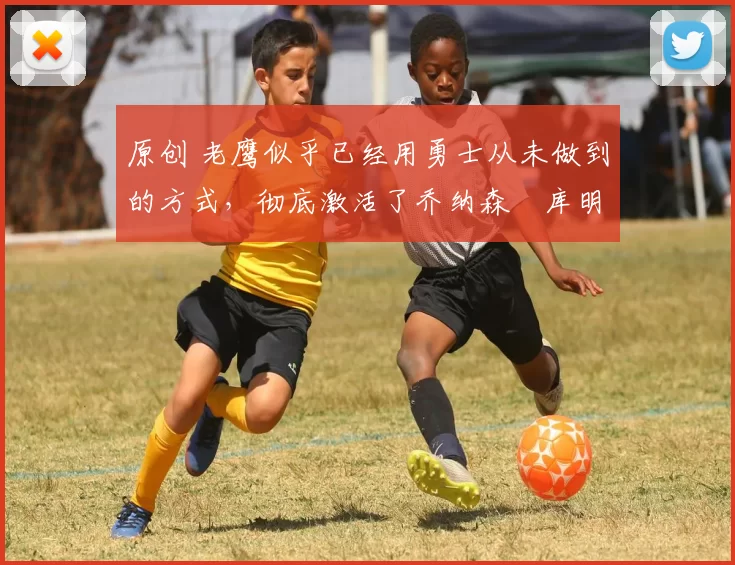 原创 老鹰似乎已经用勇士从未做到的方式，彻底激活了乔纳森・库明加