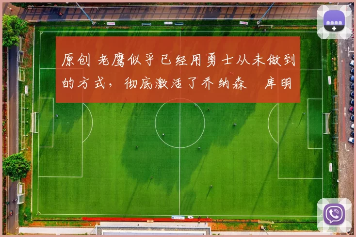 原创 老鹰似乎已经用勇士从未做到的方式，彻底激活了乔纳森・库明加