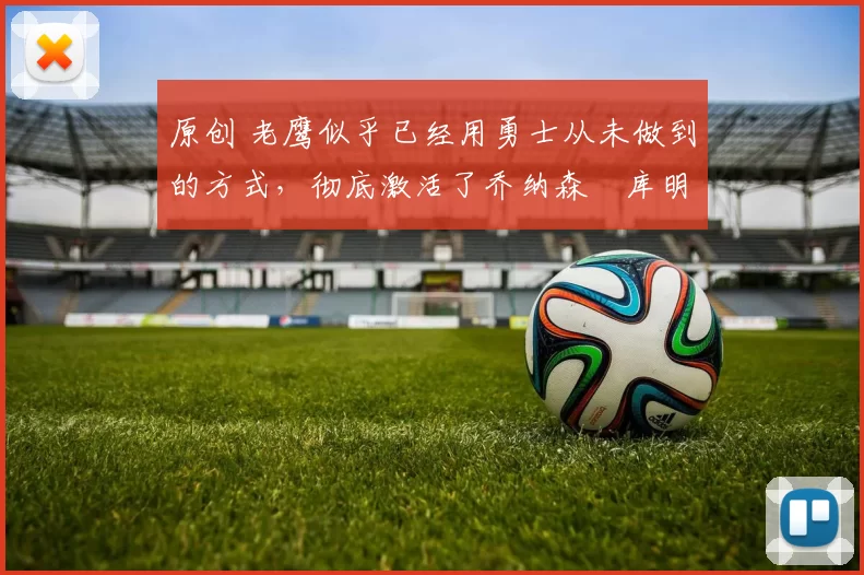 原创 老鹰似乎已经用勇士从未做到的方式,彻底激活了乔纳森・库明加