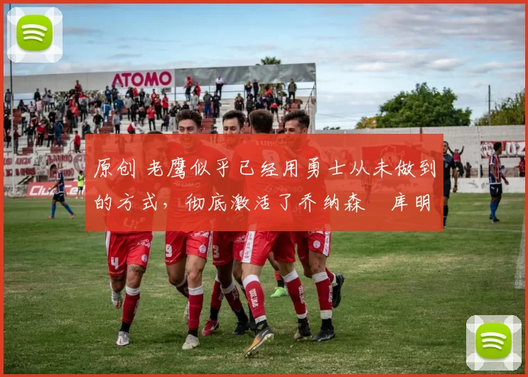 原创 老鹰似乎已经用勇士从未做到的方式,彻底激活了乔纳森・库明加