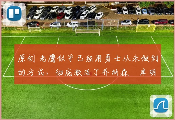 原创 老鹰似乎已经用勇士从未做到的方式，彻底激活了乔纳森・库明加