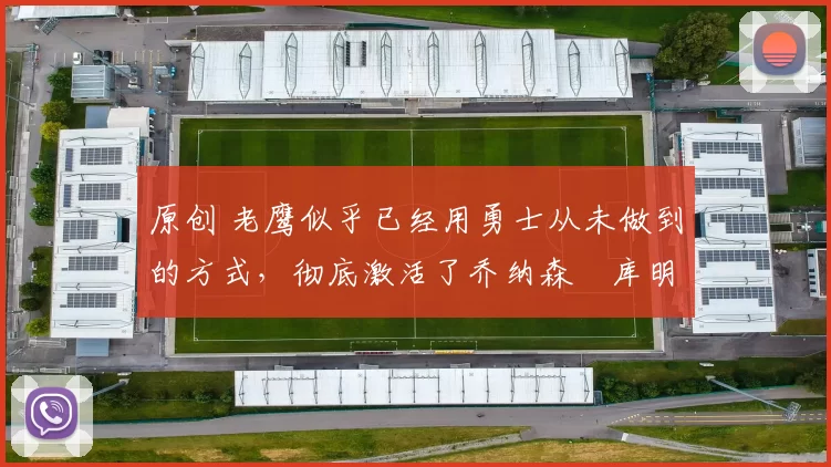 原创 老鹰似乎已经用勇士从未做到的方式，彻底激活了乔纳森・库明加