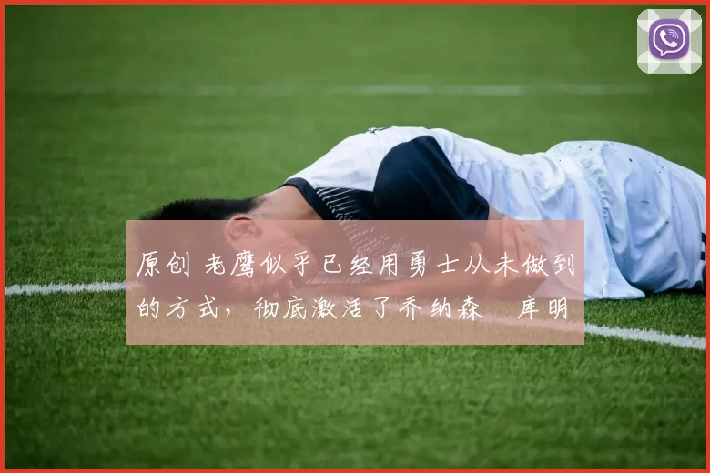 原创 老鹰似乎已经用勇士从未做到的方式,彻底激活了乔纳森・库明加