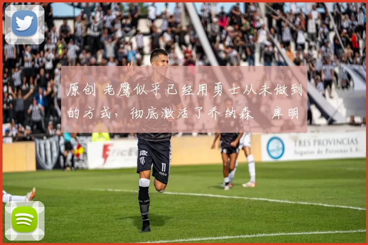 原创 老鹰似乎已经用勇士从未做到的方式,彻底激活了乔纳森・库明加