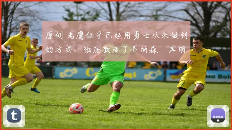 原创 老鹰似乎已经用勇士从未做到的方式,彻底激活了乔纳森・库明加
