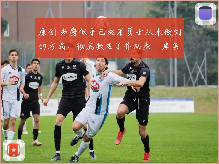 原创 老鹰似乎已经用勇士从未做到的方式,彻底激活了乔纳森・库明加