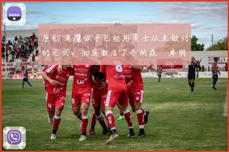 原创 老鹰似乎已经用勇士从未做到的方式,彻底激活了乔纳森・库明加