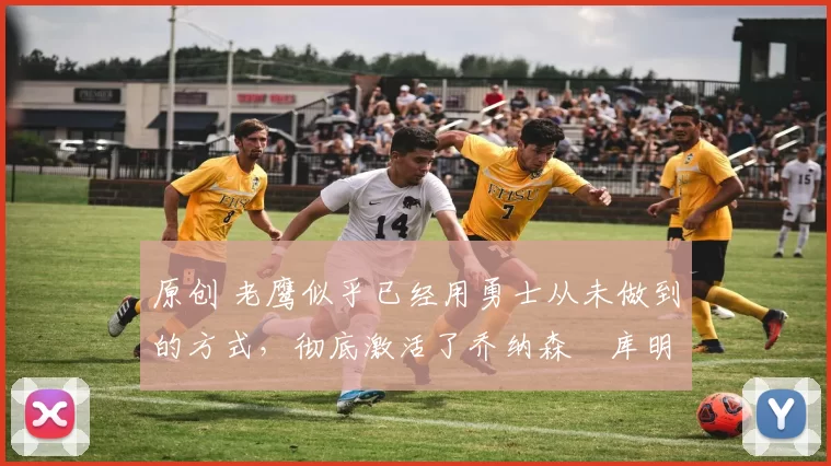 原创 老鹰似乎已经用勇士从未做到的方式,彻底激活了乔纳森・库明加