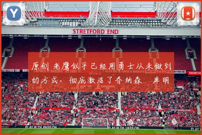 原创 老鹰似乎已经用勇士从未做到的方式，彻底激活了乔纳森・库明加