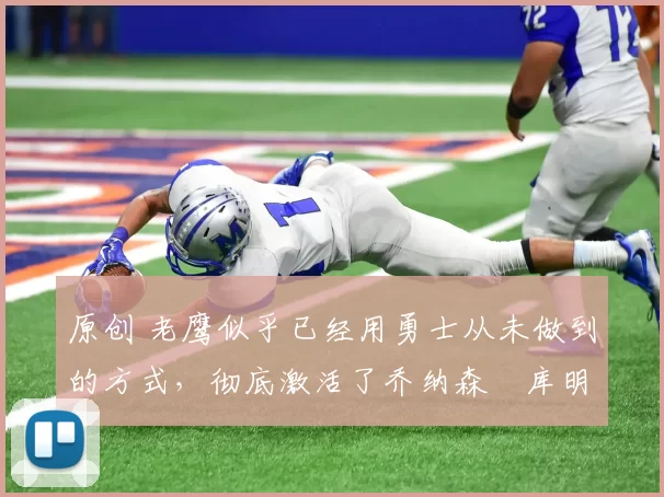 原创 老鹰似乎已经用勇士从未做到的方式,彻底激活了乔纳森・库明加