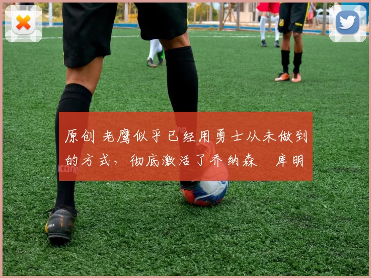 原创 老鹰似乎已经用勇士从未做到的方式,彻底激活了乔纳森・库明加