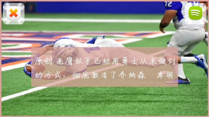 原创 老鹰似乎已经用勇士从未做到的方式，彻底激活了乔纳森・库明加